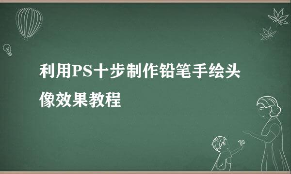利用PS十步制作铅笔手绘头像效果教程