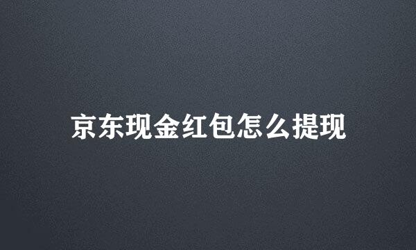 京东现金红包怎么提现