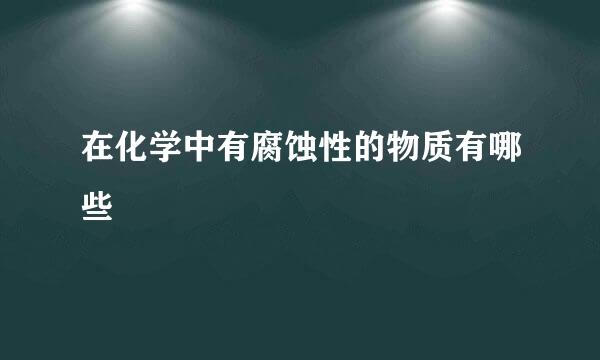 在化学中有腐蚀性的物质有哪些