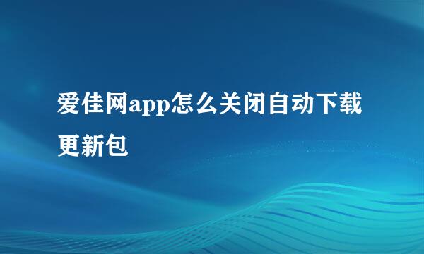 爱佳网app怎么关闭自动下载更新包