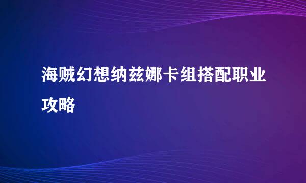 海贼幻想纳兹娜卡组搭配职业攻略