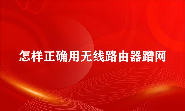 怎样正确用无线路由器蹭网