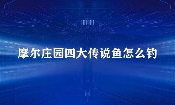 摩尔庄园四大传说鱼怎么钓
