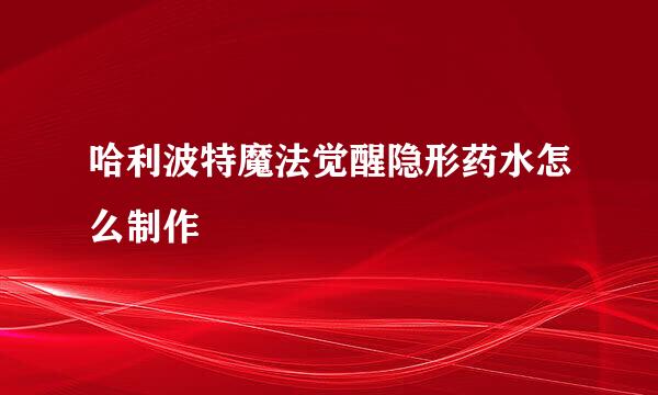 哈利波特魔法觉醒隐形药水怎么制作