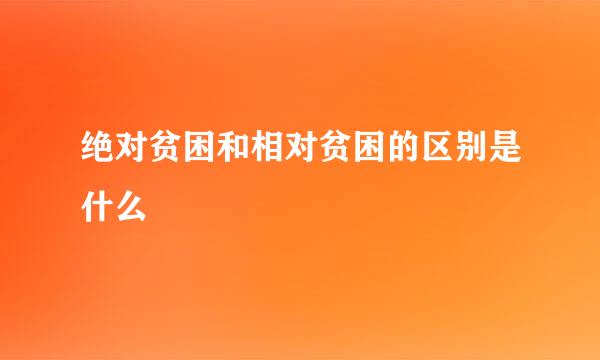 绝对贫困和相对贫困的区别是什么