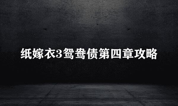 纸嫁衣3鸳鸯债第四章攻略