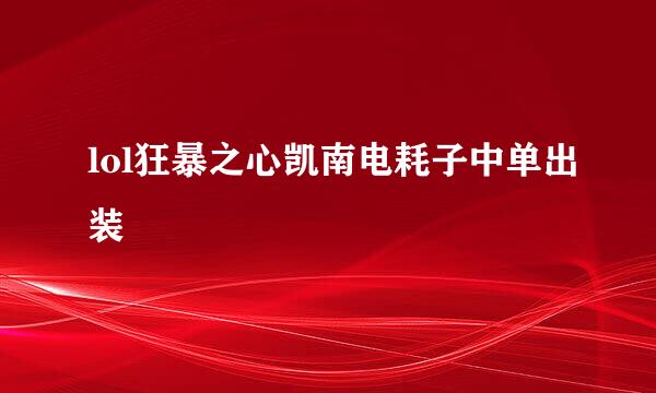lol狂暴之心凯南电耗子中单出装