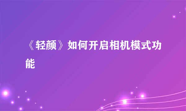 《轻颜》如何开启相机模式功能