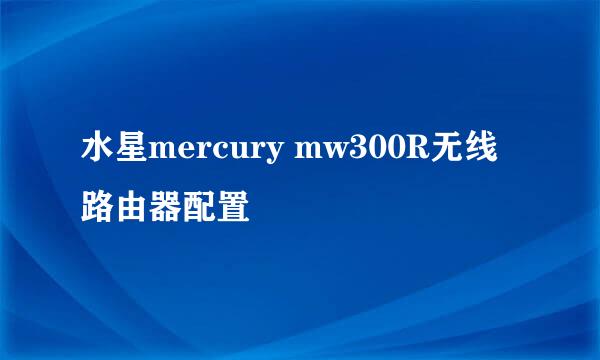 水星mercury mw300R无线路由器配置