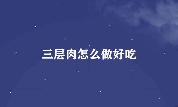 三层肉怎么做好吃
