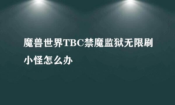 魔兽世界TBC禁魔监狱无限刷小怪怎么办