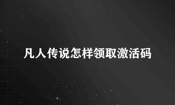 凡人传说怎样领取激活码