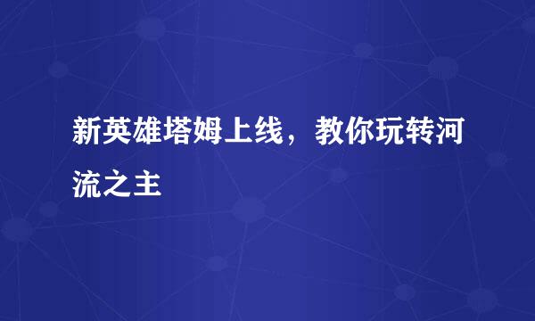 新英雄塔姆上线，教你玩转河流之主