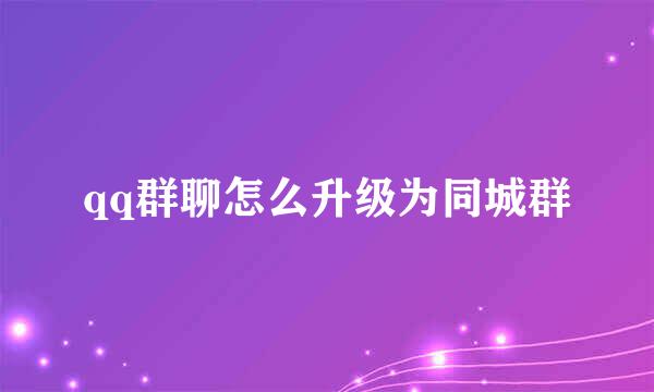 qq群聊怎么升级为同城群