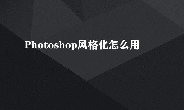 Photoshop风格化怎么用