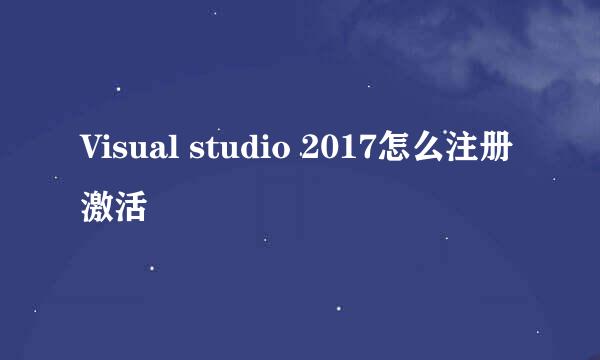 Visual studio 2017怎么注册激活