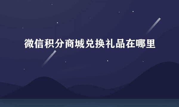 微信积分商城兑换礼品在哪里