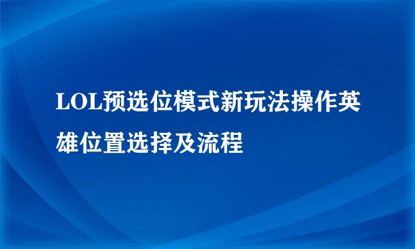 LOL预选位模式新玩法操作英雄位置选择及流程