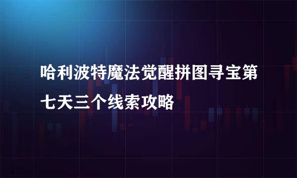 哈利波特魔法觉醒拼图寻宝第七天三个线索攻略