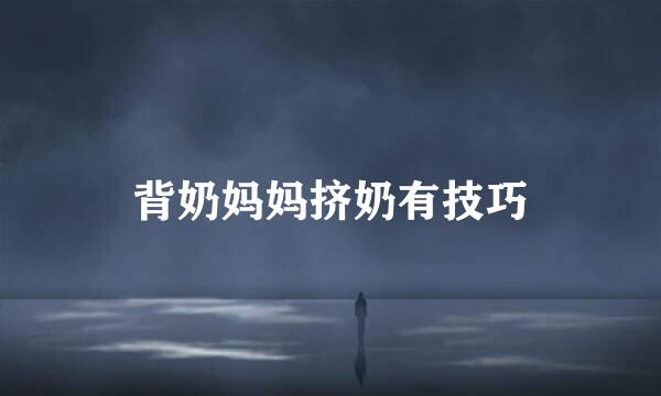 背奶妈妈挤奶有技巧