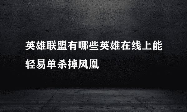 英雄联盟有哪些英雄在线上能轻易单杀掉凤凰