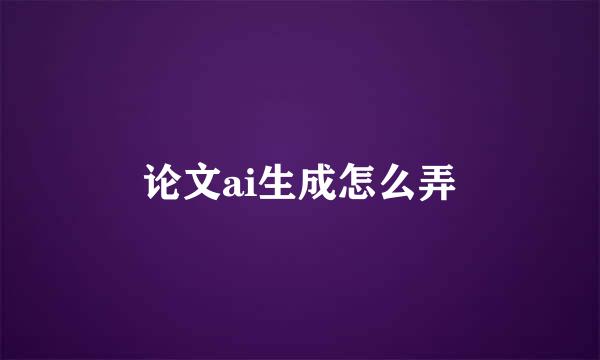 论文ai生成怎么弄