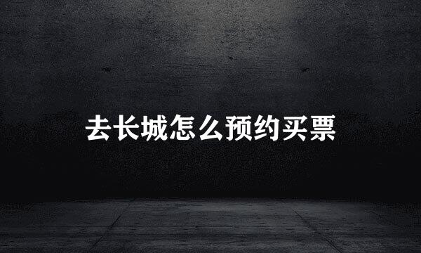 去长城怎么预约买票