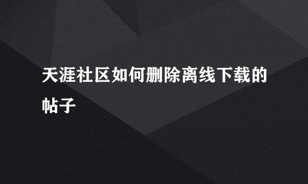 天涯社区如何删除离线下载的帖子