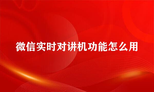 微信实时对讲机功能怎么用