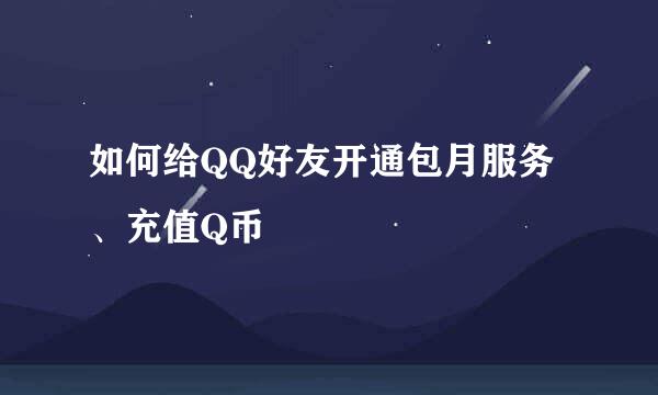如何给QQ好友开通包月服务、充值Q币