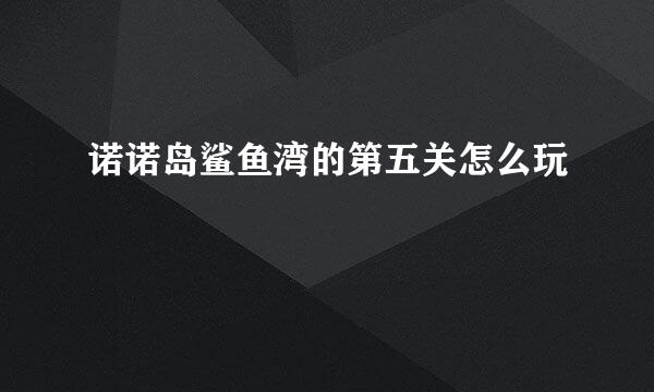 诺诺岛鲨鱼湾的第五关怎么玩