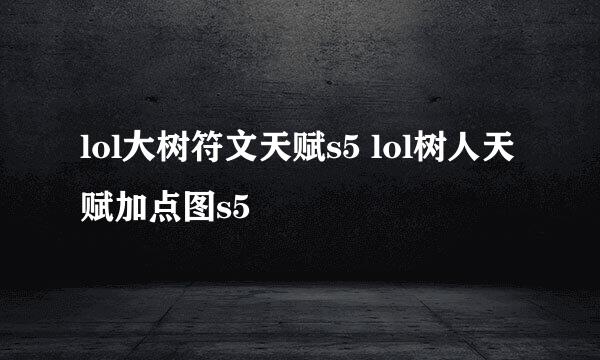 lol大树符文天赋s5 lol树人天赋加点图s5