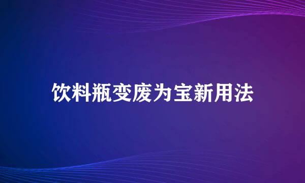 饮料瓶变废为宝新用法
