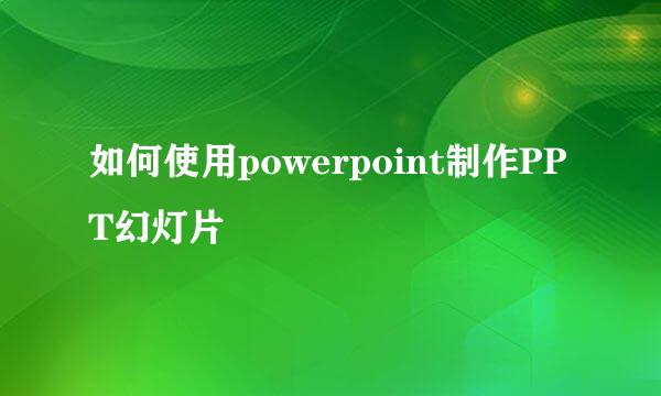 如何使用powerpoint制作PPT幻灯片