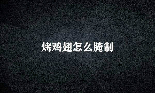 烤鸡翅怎么腌制