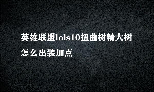 英雄联盟lols10扭曲树精大树怎么出装加点