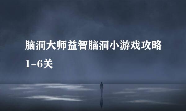 脑洞大师益智脑洞小游戏攻略1-6关