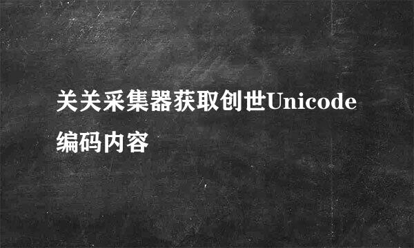 关关采集器获取创世Unicode编码内容