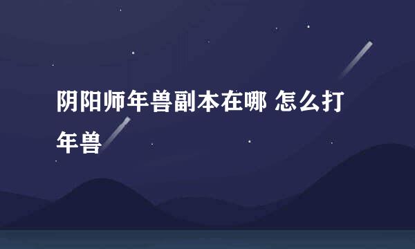 阴阳师年兽副本在哪 怎么打年兽