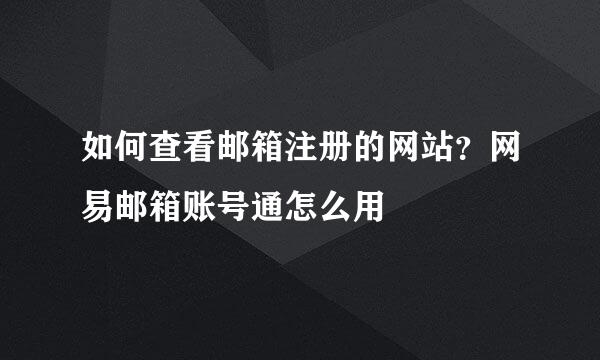 如何查看邮箱注册的网站？网易邮箱账号通怎么用