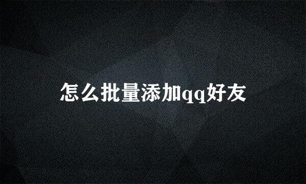 怎么批量添加qq好友
