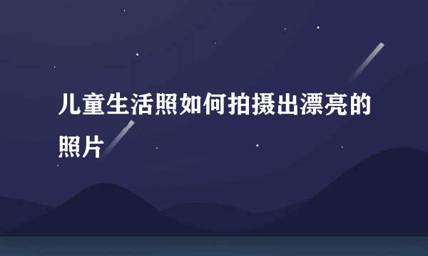 儿童生活照如何拍摄出漂亮的照片