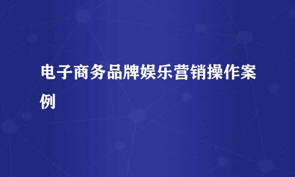 电子商务品牌娱乐营销操作案例