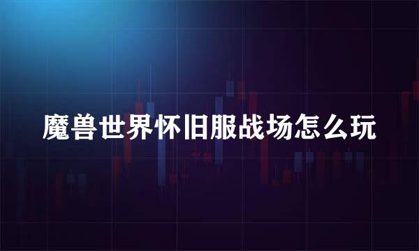 魔兽世界怀旧服战场怎么玩
