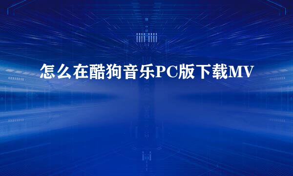 怎么在酷狗音乐PC版下载MV