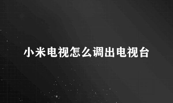 小米电视怎么调出电视台