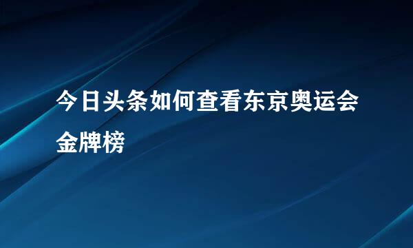 今日头条如何查看东京奥运会金牌榜