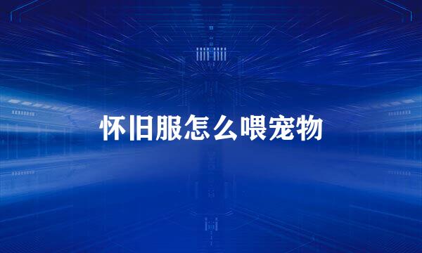 怀旧服怎么喂宠物