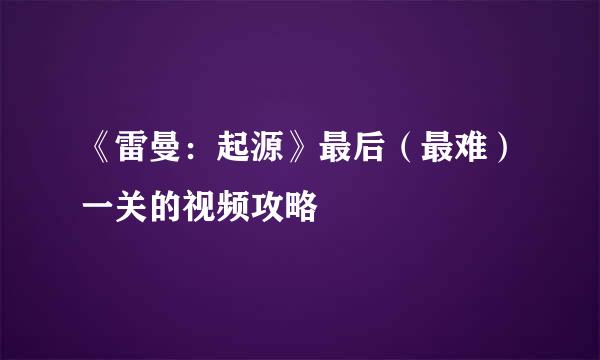 《雷曼：起源》最后（最难）一关的视频攻略