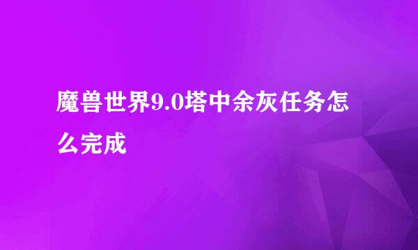 魔兽世界9.0塔中余灰任务怎么完成